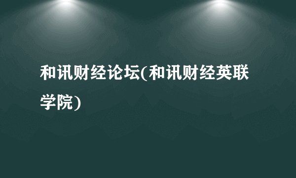 和讯财经论坛(和讯财经英联学院)