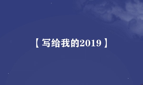 【写给我的2019】