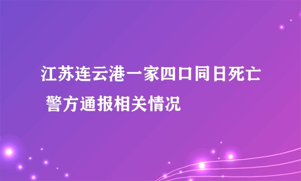 江苏连云港一家四口同日死亡 警方通报相关情况