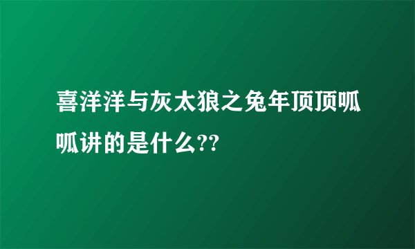 喜洋洋与灰太狼之兔年顶顶呱呱讲的是什么??
