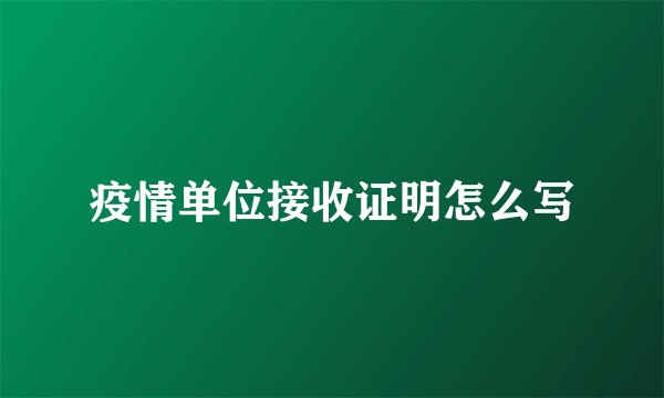 疫情单位接收证明怎么写