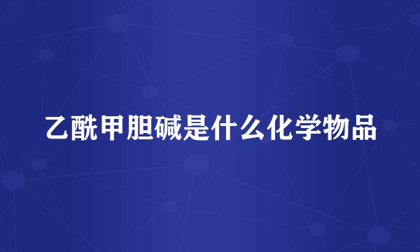 乙酰甲胆碱是什么化学物品