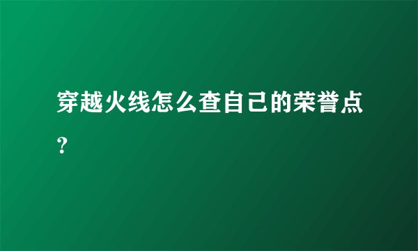 穿越火线怎么查自己的荣誉点？