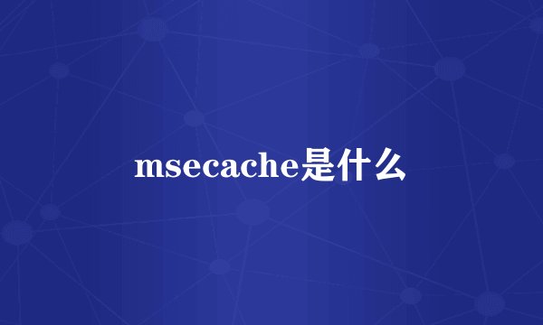 msecache是什么