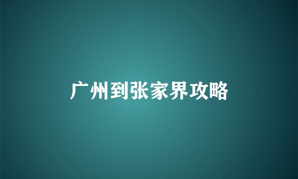 广州到张家界攻略