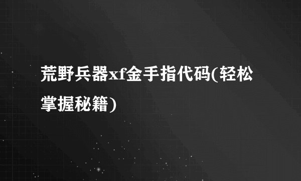 荒野兵器xf金手指代码(轻松掌握秘籍)
