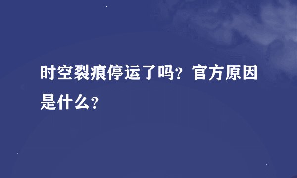 时空裂痕停运了吗？官方原因是什么？