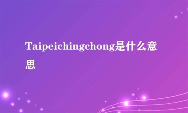 Taipeichingchong是什么意思