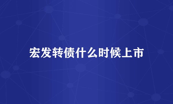 宏发转债什么时候上市