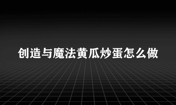 创造与魔法黄瓜炒蛋怎么做