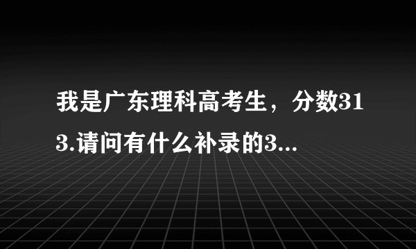 我是广东理科高考生,分数313.请问有什么补录的3b学校可以选择?