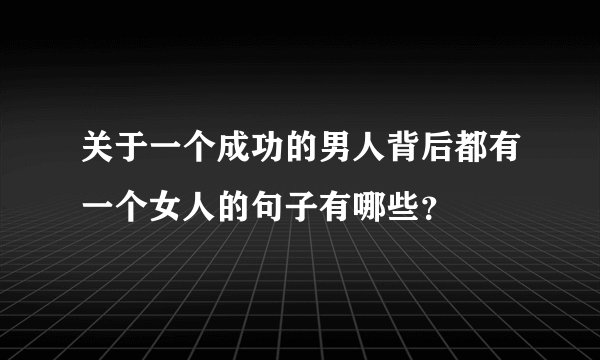 关于一个成功的男人背后都有一个女人的句子有哪些？