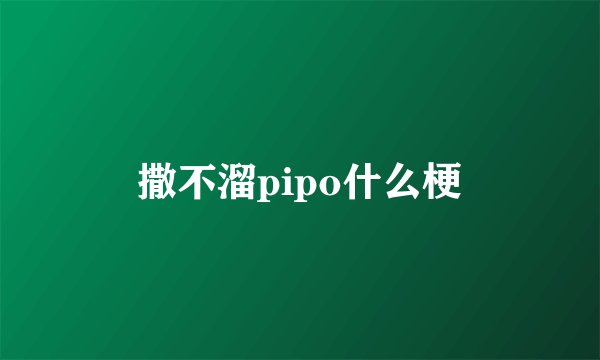 撒不溜pipo什么梗