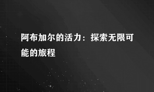 阿布加尔的活力:探索无限可能的旅程