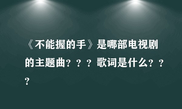 《不能握的手》是哪部电视剧的主题曲？？？歌词是什么？？？