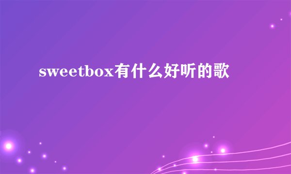 sweetbox有什么好听的歌