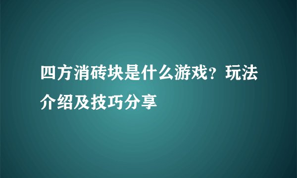 四方消砖块是什么游戏?玩法介绍及技巧分享