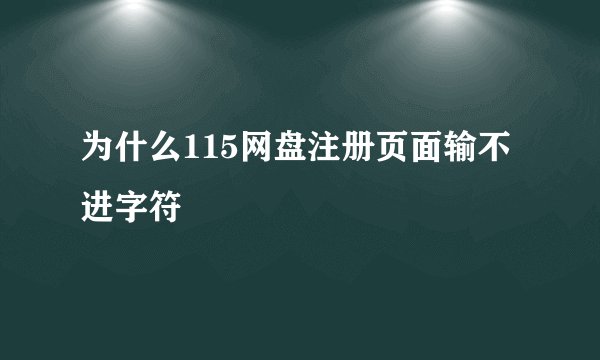 为什么115网盘注册页面输不进字符