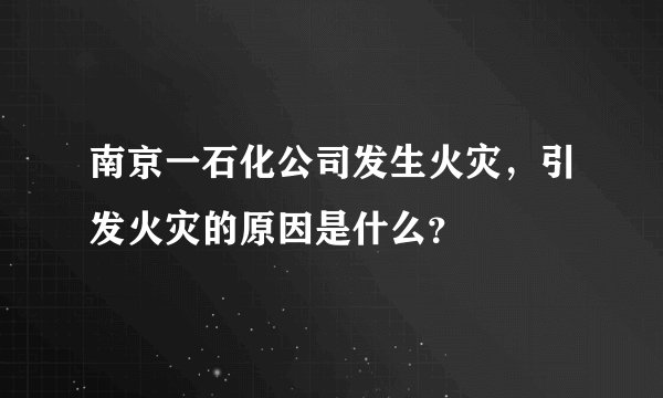 南京一石化公司发生火灾,引发火灾的原因是什么?