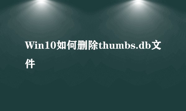 Win10如何删除thumbs.db文件