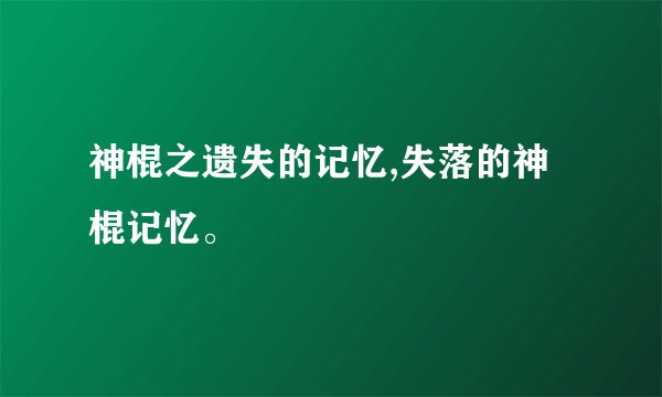 神棍之遗失的记忆,失落的神棍记忆。