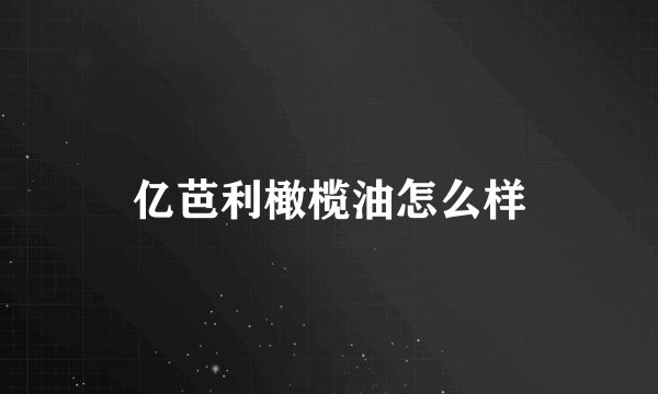 亿芭利橄榄油怎么样