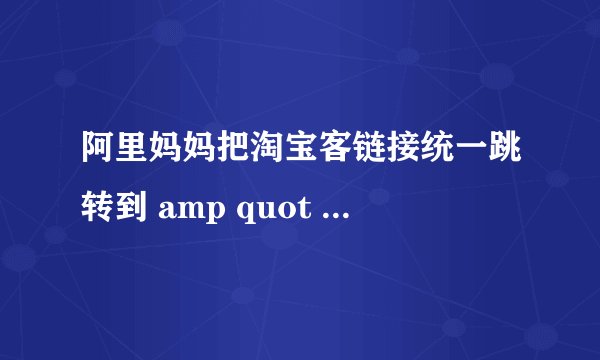 阿里妈妈把淘宝客链接统一跳转到 amp quot 爱淘宝 amp quot 是个怎么样的考虑
