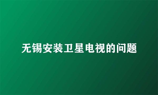 无锡安装卫星电视的问题
