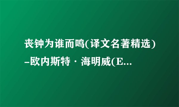 丧钟为谁而鸣(译文名著精选)-欧内斯特·海明威(Ernest Hemingway)-2019更新.mobi最新章节/全集txt免费下载