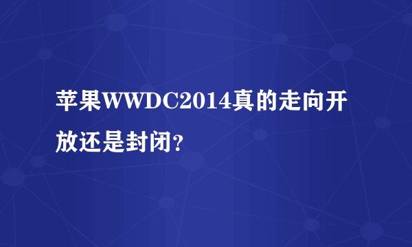 苹果WWDC2014真的走向开放还是封闭？