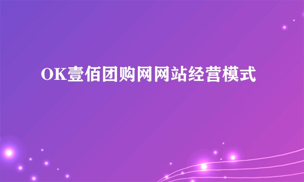 OK壹佰团购网网站经营模式