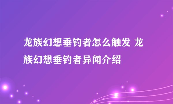 龙族幻想垂钓者怎么触发 龙族幻想垂钓者异闻介绍