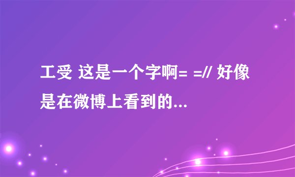 工受 这是一个字啊= =// 好像是在微博上看到的，读gei（第四声）。。