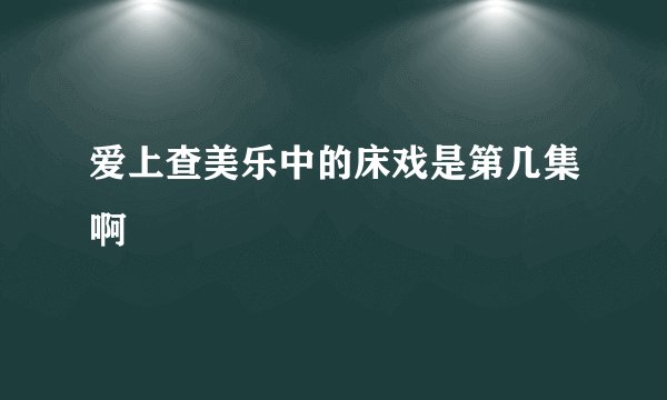 爱上查美乐中的床戏是第几集啊