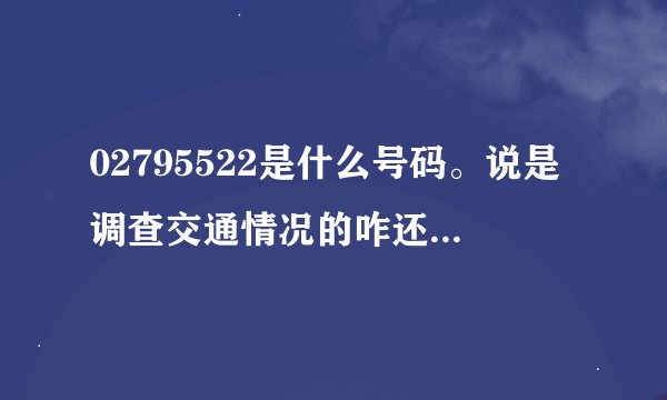 02795522是什么号码。说是调查交通情况的咋还问生日的最后还问小孩保险投了没。