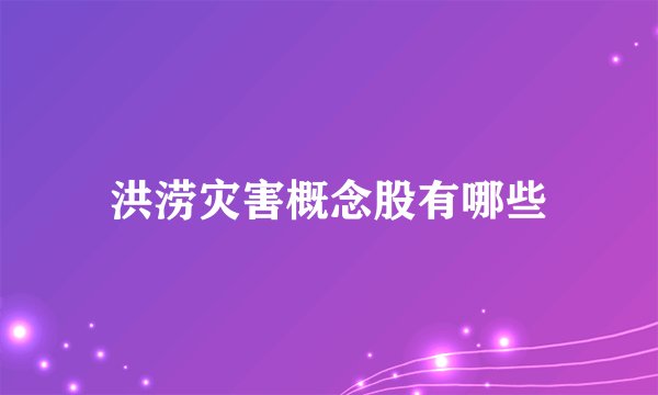 洪涝灾害概念股有哪些