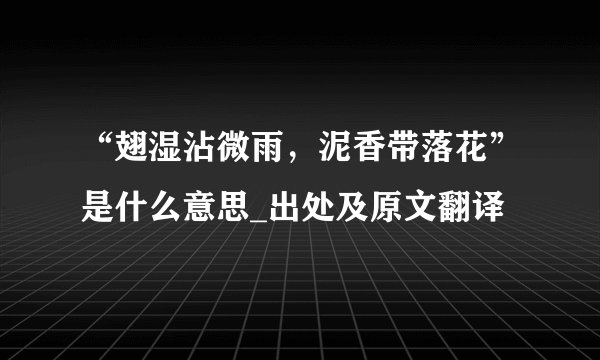 “翅湿沾微雨，泥香带落花”是什么意思_出处及原文翻译