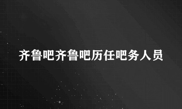 齐鲁吧齐鲁吧历任吧务人员
