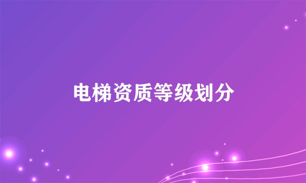 电梯资质等级划分