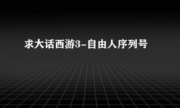 求大话西游3-自由人序列号