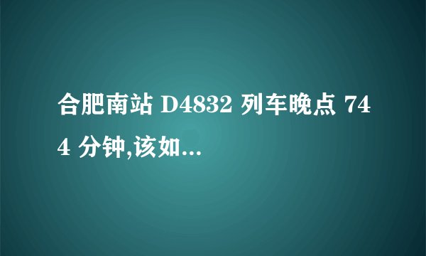 合肥南站 D4832 列车晚点 744 分钟,该如何避免类似情况发