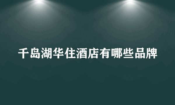 千岛湖华住酒店有哪些品牌