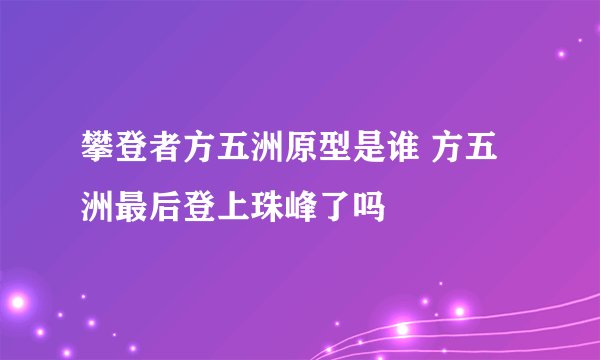 攀登者方五洲原型是谁 方五洲最后登上珠峰了吗
