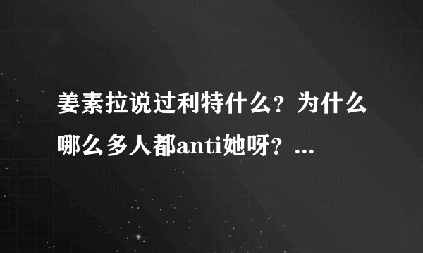 姜素拉说过利特什么？为什么哪么多人都anti她呀？那个什么用英语骂她还有什么她说离婚都是怎么会事？