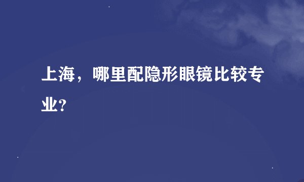 上海，哪里配隐形眼镜比较专业？