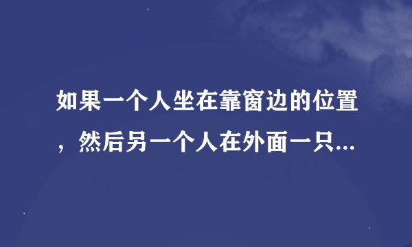 如果一个人坐在靠窗边的位置，然后另一个人在外面一只看他的侧脸，他能看见那个人在看他吗？