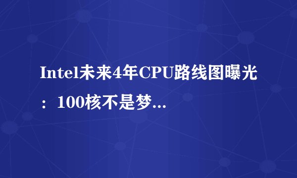 Intel未来4年CPU路线图曝光:100核不是梦 AMD迎来致命一击