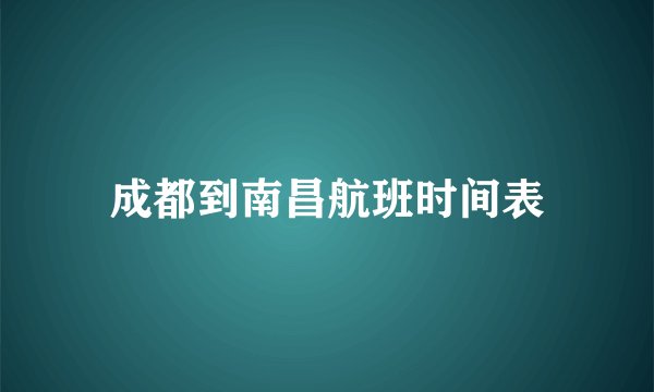 成都到南昌航班时间表