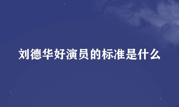 刘德华好演员的标准是什么