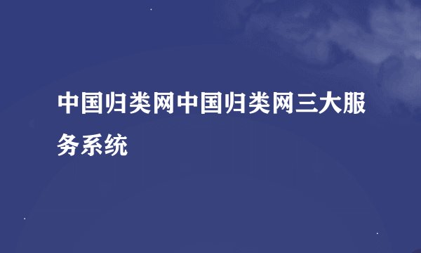 中国归类网中国归类网三大服务系统